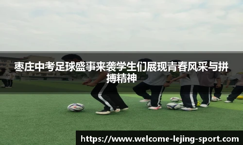 枣庄中考足球盛事来袭学生们展现青春风采与拼搏精神